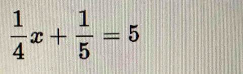  1/4 x+ 1/5 =5