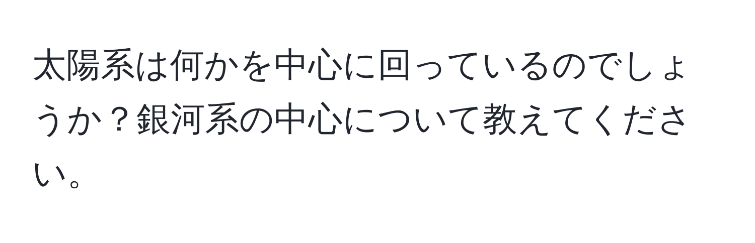 太陽系は何かを中心に回っているのでしょうか？銀河系の中心について教えてください。