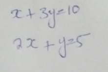 x+3y=10
2x+y=5