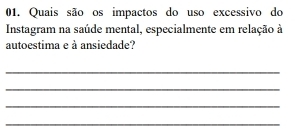 Quais são os impactos do uso excessivo do 
Instagram na saúde mental, especialmente em relação à 
autoestima e à ansiedade? 
_ 
_ 
_ 
_