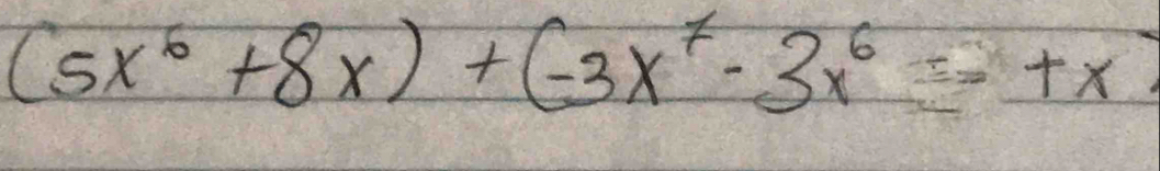 (5x^6+8x)+(-3x^7-3x^6=+x)