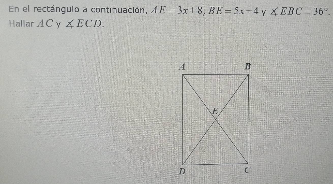 En el rectángulo a continuación, AE=3x+8, BE=5x+4 y ∠ EBC=36°. 
Hallar AC y ∠ ECD.