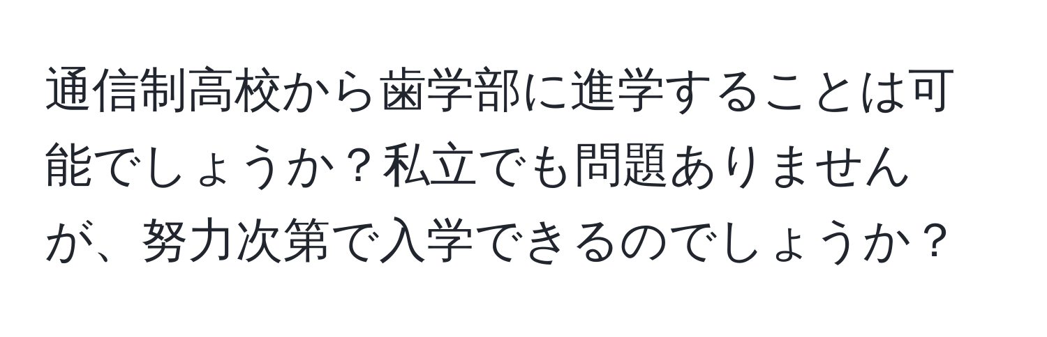 通信制高校から歯学部に進学することは可能でしょうか？私立でも問題ありませんが、努力次第で入学できるのでしょうか？