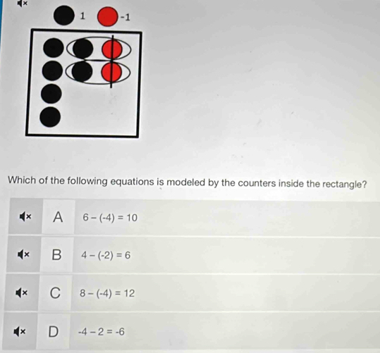 Which of the following equations is modeled by the counters inside the rectangle?
A 6-(-4)=10
B 4-(-2)=6
C 8-(-4)=12
-4-2=-6