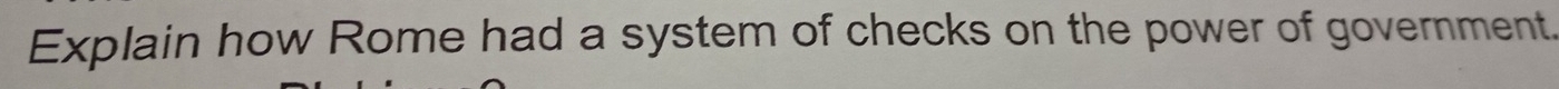 Explain how Rome had a system of checks on the power of government.
