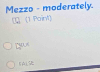 Mezzo - moderately.
(1 Point)
Crue
FALSE