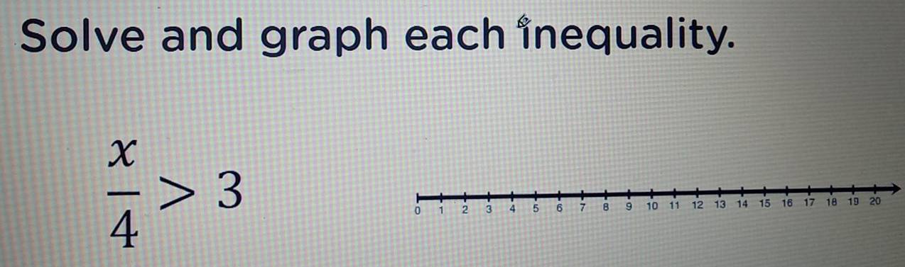 Solve and graph each inequality.
 x/4 >3