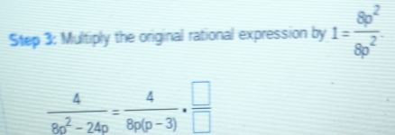 Multiply the original rational expression by 1= 8p^2/8p^2 
 4/8p^2-24p = 4/8p(p-3) ·  □ /□  