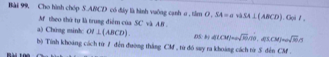 Bài 99, Cho hình chóp S. ABCD có đầy là hình vuông cạnh a , then O, SA=avaSA⊥ (ABCD).GoiI, 
M theo thứ tự là trung điểm của SC và AB. 
a) Chứng minh: OI⊥ (ABCD). DS:b)d(LCM)=asqrt(30)//10,diS, CM]=asqrt(30)/5
b) Tính khoảng cách từ 7 đến đường thắng CM , từ đó suy ra khoáng cách từ S đến CM. 
1ài 100