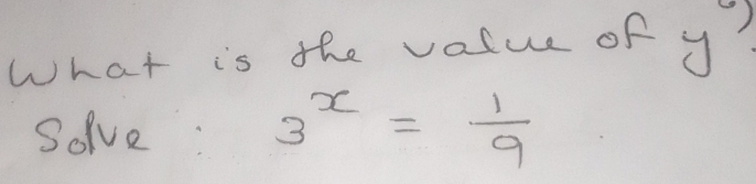 What is the value of y
Solve: 3^x= 1/9 