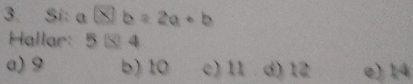 Si: a a × b = 2a + b
Hallar: 5□ 4
a) 9 d) 12
b) 10 c) 11
e) 14