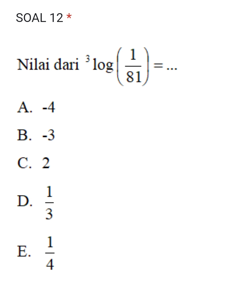 SOAL 12 *
Nilai dari^3log ( 1/81 )= _
A. -4
B. -3
C. 2
D.  1/3 
E.  1/4 