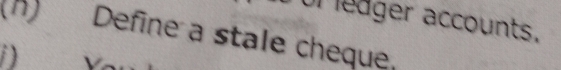 Ur ledger accounts. 
(h) Define a stale cheque. 
1)