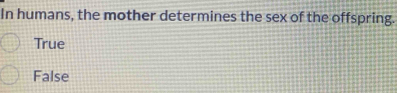 In humans, the mother determines the sex of the offspring.
True
False