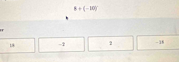 8+(-10)^.
er
18
-2
2 -18