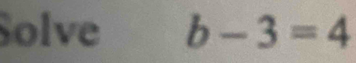 Solve b-3=4