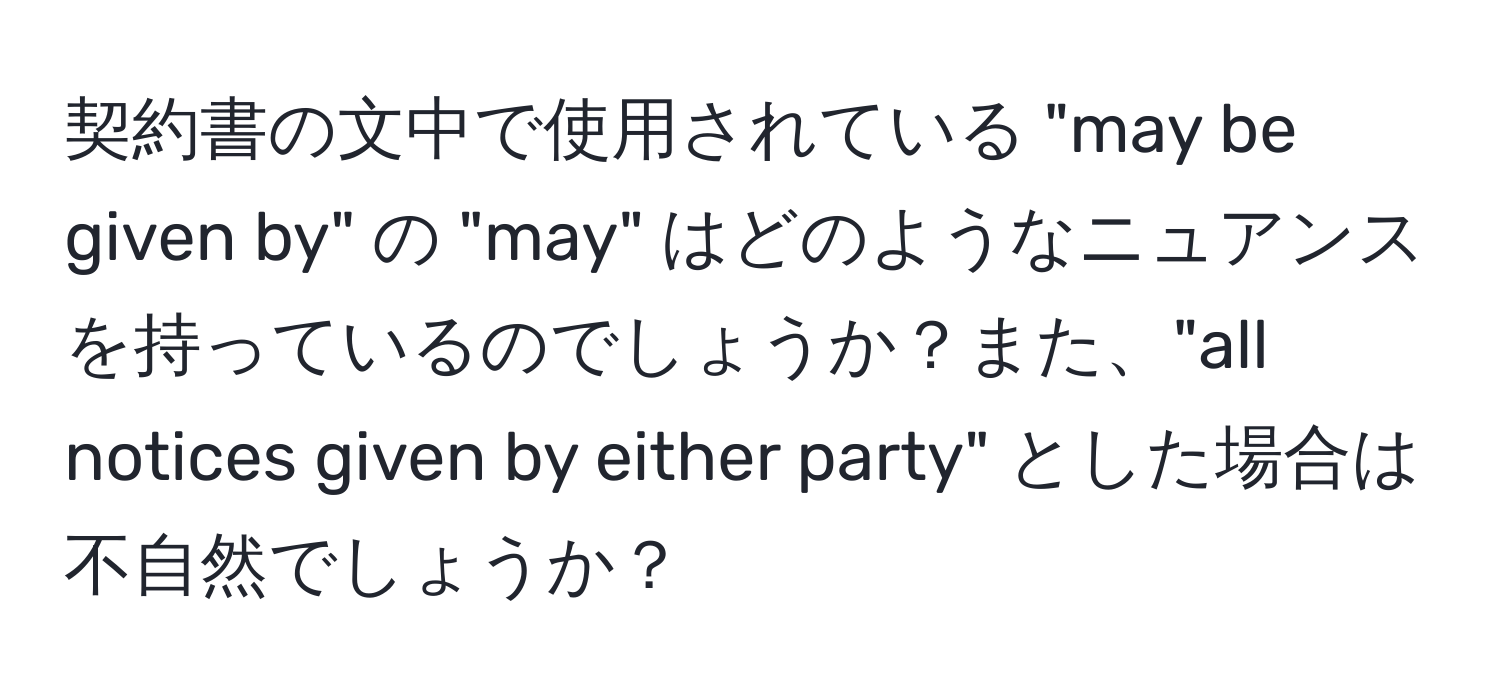 契約書の文中で使用されている "may be given by" の "may" はどのようなニュアンスを持っているのでしょうか？また、"all notices given by either party" とした場合は不自然でしょうか？