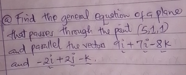 ③ Find the general equation of a plane 
that pasres through the pont (5,1,1)
and pasallel the rectors 9i+7i-8k
and -2i+2j-k