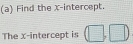 Find the x-intercept. 
The x-intercept is