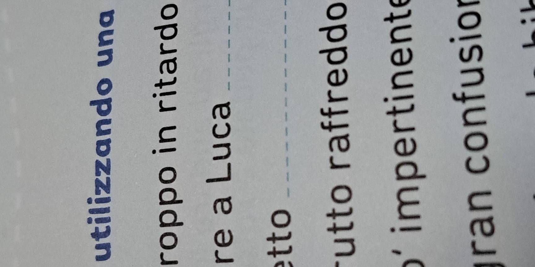 utilizzando una 
roppo in ritardo 
re a Luca_ 
t to_ 
rutto raffreddo 
o impertinente 
ran confusior