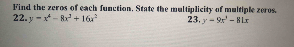 Find the zeros of each function. State the multiplicity of multiple zeros.
22. y=x^4-8x^3+16x^2 23. y=9x^3-81x