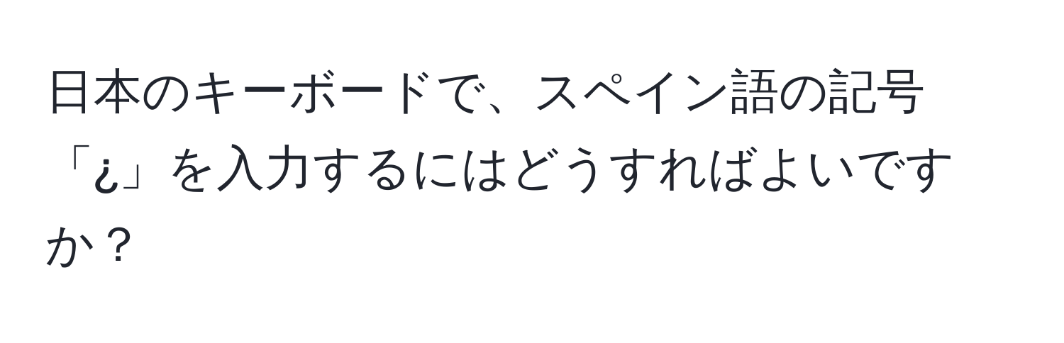 日本のキーボードで、スペイン語の記号「¿」を入力するにはどうすればよいですか？