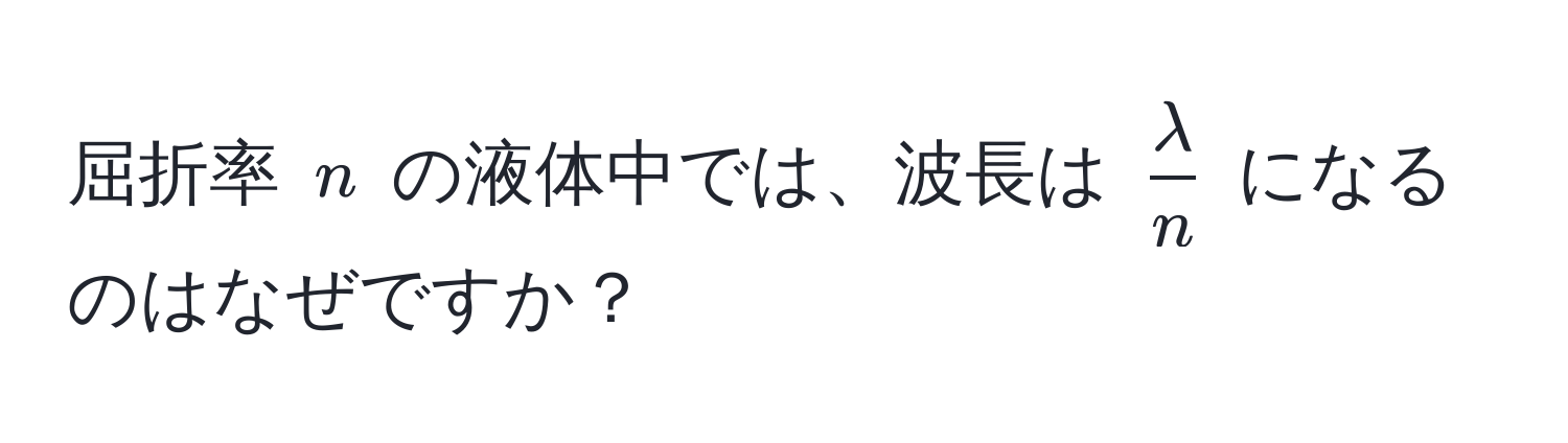 屈折率 $n$ の液体中では、波長は $ lambda/n $ になるのはなぜですか？