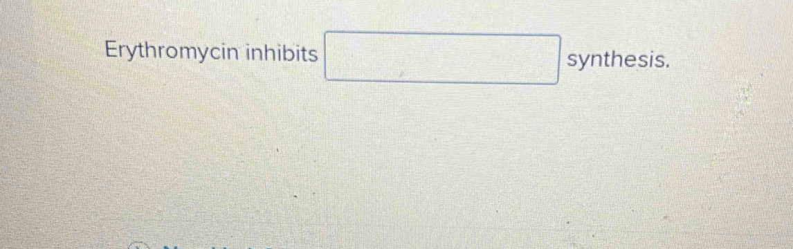 Erythromycin inhibits □ synthesis.