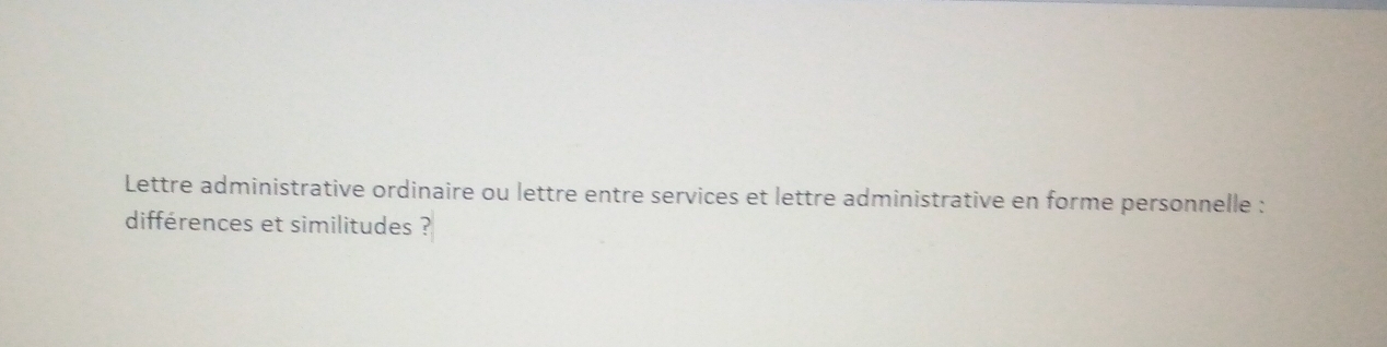 Lettre administrative ordinaire ou lettre entre services et lettre administrative en forme personnelle : 
différences et similitudes ?