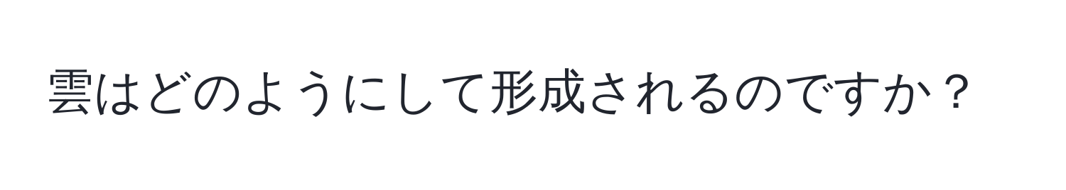 雲はどのようにして形成されるのですか？