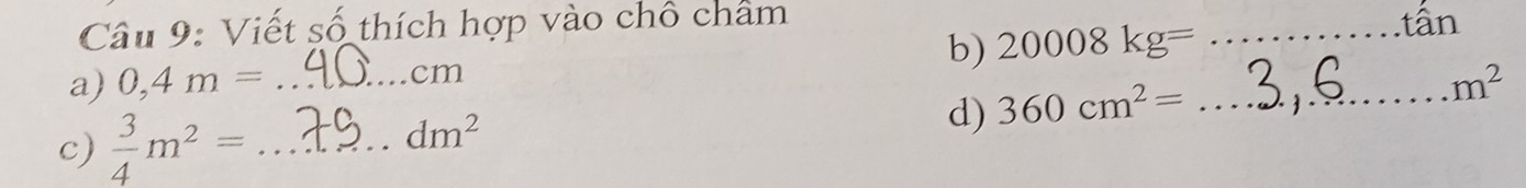 Viết số thích hợp vào chô châm _tần 
b) 20008kg=
a) 0,4m= _ cm
m^2
c)  3/4 m^2= _
dm^2
d) 360cm^2= _