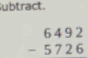 Subtract.
beginarrayr 6492 -5726 endarray