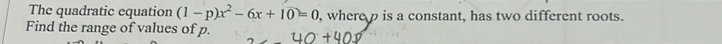 The quadratic equation (1-p)x^2-6x+10=0 , where p is a constant, has two different roots. 
Find the range of values of p.