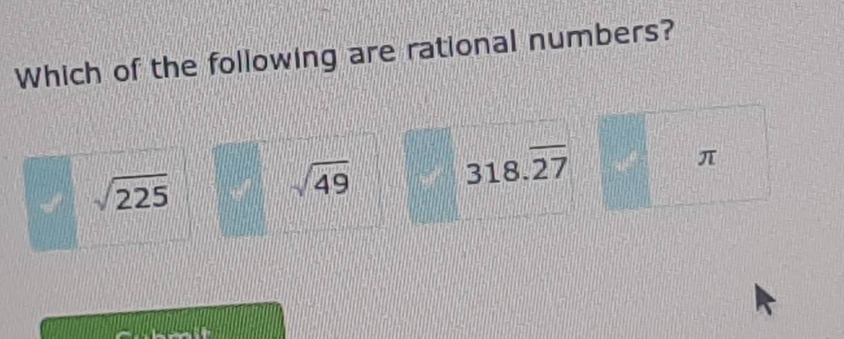 Which of the following are rational numbers?
sqrt(225)
sqrt(49)
318.overline 27
π