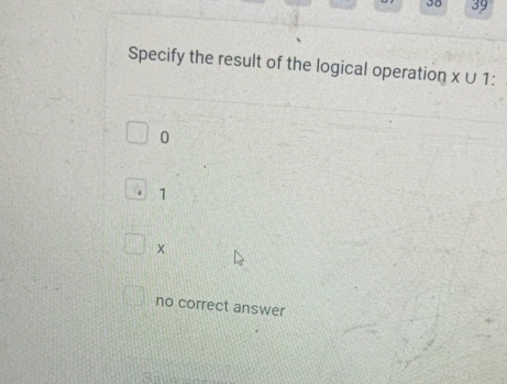 00 39
Specify the result of the logical operation X∪ 1:
0
1
no correct answer