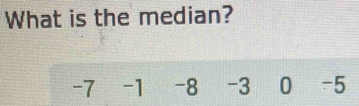 What is the median?
-7 -1 -8 -3 0 -5