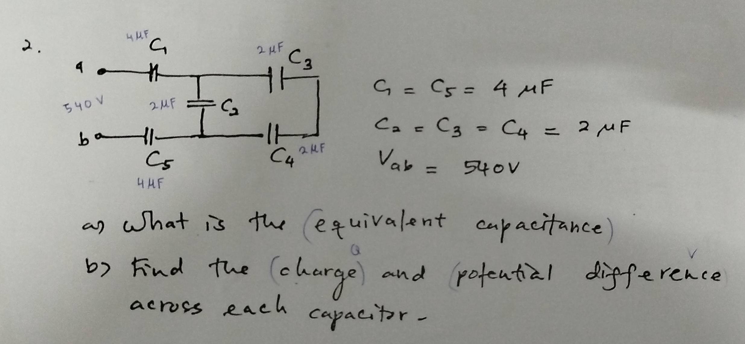 c_1=c_5=4mu F
C_2=C_3=C_4=2mu F
V_ab=540V
a) what is the equivalent capacitance)
b) Find the (charge and pofential difference
across each capacitor.