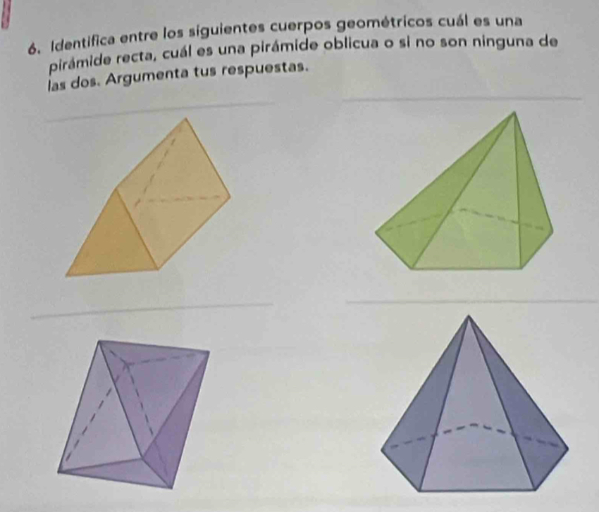 Identifica entre los siguientes cuerpos geométricos cuál es una 
pirámide recta, cuál es una pirámide oblicua o si no son ninguna de 
las dos. Argumenta tus respuestas.