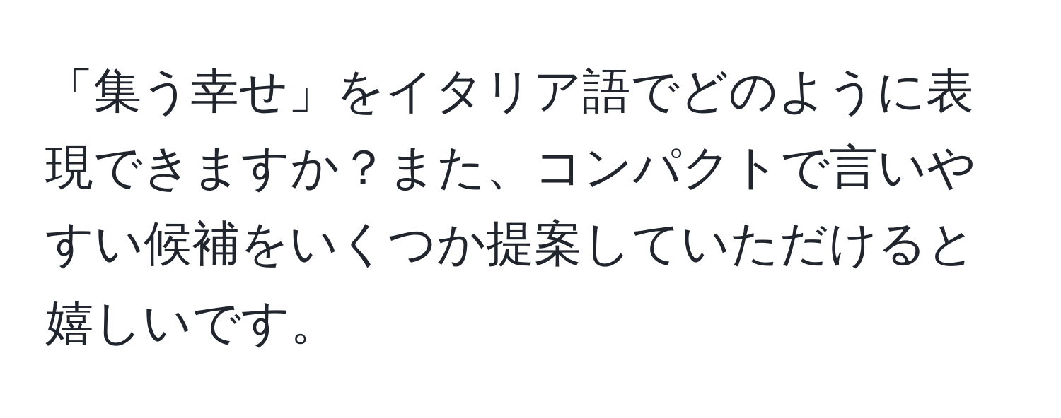 「集う幸せ」をイタリア語でどのように表現できますか？また、コンパクトで言いやすい候補をいくつか提案していただけると嬉しいです。