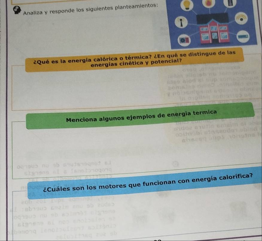 Analiza y responde los siguientes planteamientos: 
¿Qué es la energía calórica o térmica? ¿En qué se distingue de las 
energías cinética y potencial? 
Menciona algunos ejemplos de energia termica 
¿Cuáles son los motores que funcionan con energía calorífica?