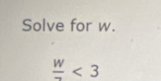 Solve for w.
frac w<3</tex>