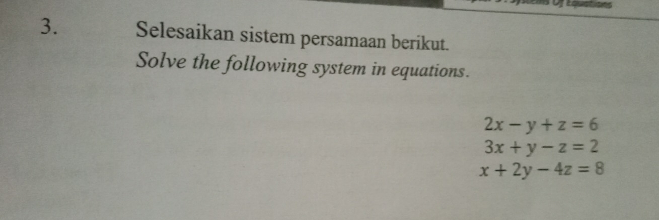 Selesaikan sistem persamaan berikut.
Solve the following system in equations.
2x-y+z=6
3x+y-z=2
x+2y-4z=8