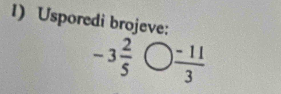 Usporedi brojeve:
-3 2/5 
 (-11)/3 