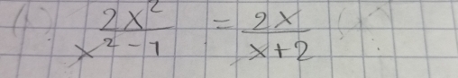  2x^2/x^2-1 = 2x/x+2 