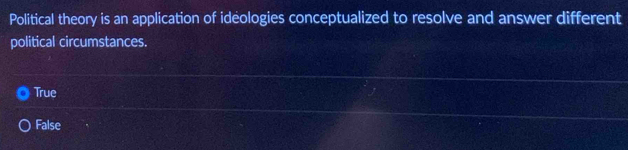 Political theory is an application of ideologies conceptualized to resolve and answer different
political circumstances.
True
False
