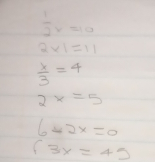  1/2 x=10
2* 1=11
 x/3 =4
2x=5
6-2x=0
(3x=45)