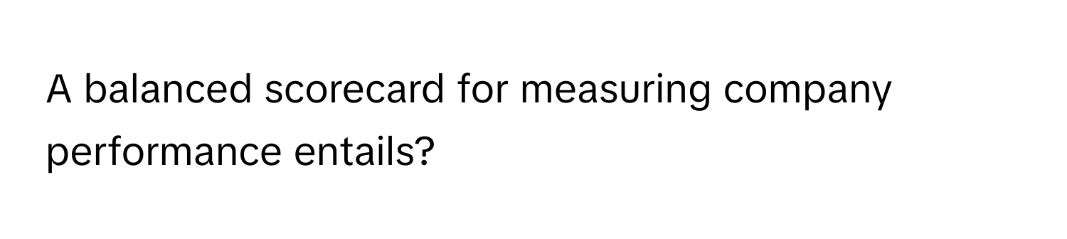 A balanced scorecard for measuring company performance entails?