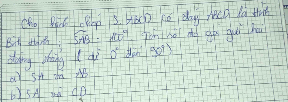 (ho Qinú chp sBcD co dag ABC Ag tih
But sanh; widehat SAB=100° Jin nó do gà guú hui
duying zhāng (di 0° don 90°)
a SA zà AB
b)SA Dà CD.