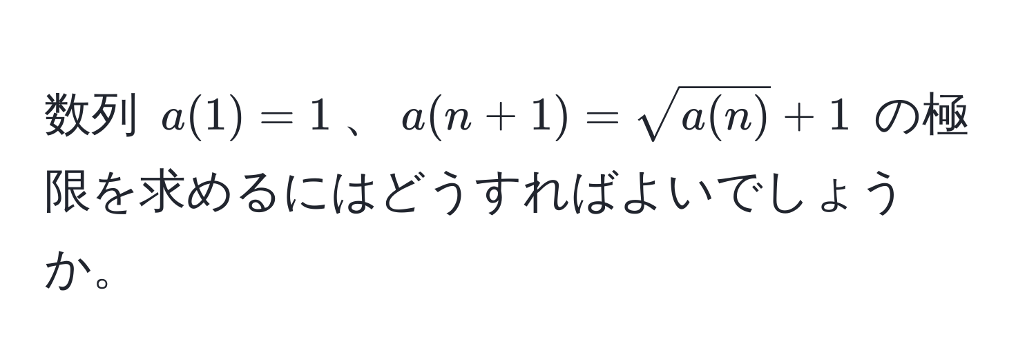 数列 $a(1)=1$、$a(n+1)=sqrt(a(n))+1$ の極限を求めるにはどうすればよいでしょうか。