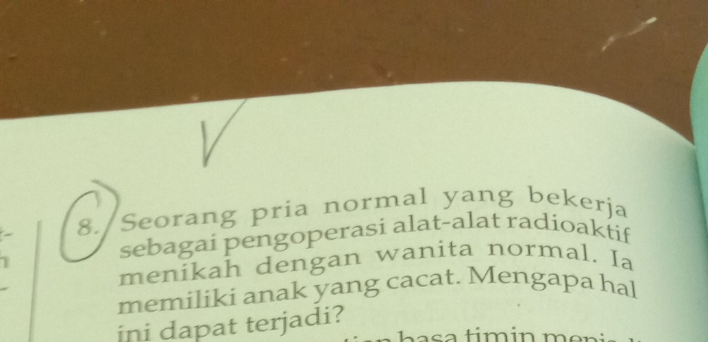 8./Seorang pria normal yang bekerja 
sebagai pengoperasi alat-alat radioaktif 
menikah dengan wanita normal. Ia 
memiliki anak yang cacat. Mengapa hal 
ini dapat terjadi?